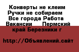 Конверты не клеим! Ручки не собираем! - Все города Работа » Вакансии   . Пермский край,Березники г.